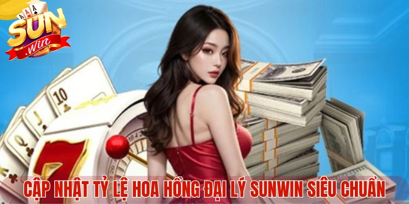 Cập nhật tỷ lệ hoa hồng đại lý Sunwin siêu chuẩn