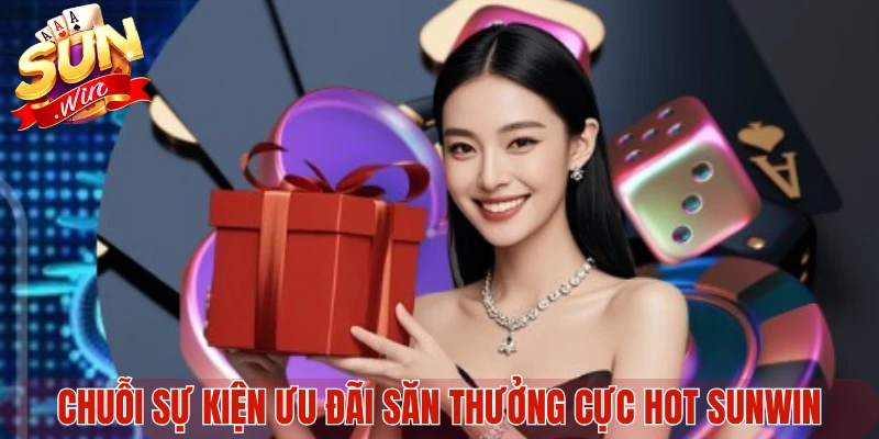 Chuỗi sự kiện ưu đãi săn thưởng cực hot Sunwin