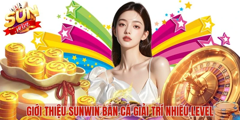 Giới thiệu Sunwin bắn cá giải trí nhiều level