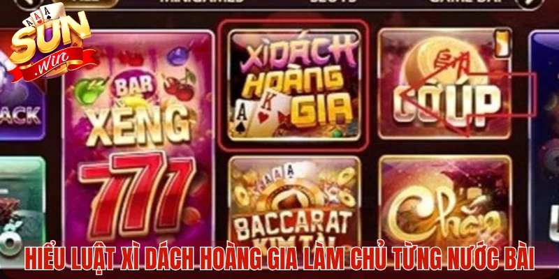 Hiểu luật Xì Dách Hoàng Gia làm chủ từng nước bài