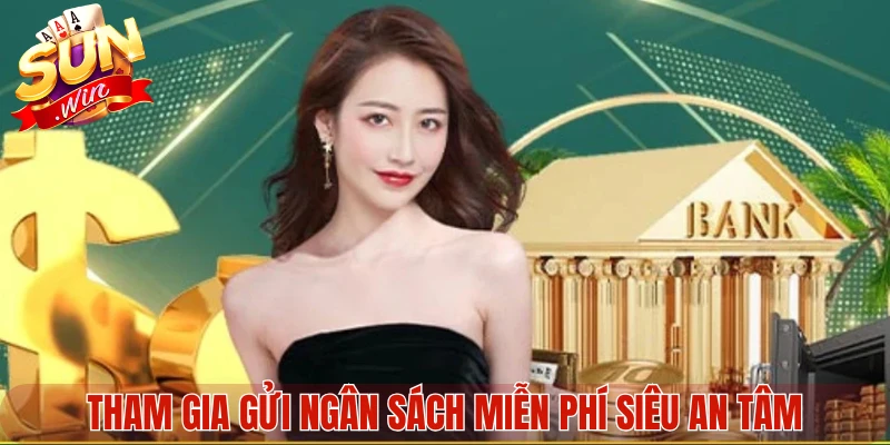 Tham gia gửi ngân sách miễn phí siêu an tâm