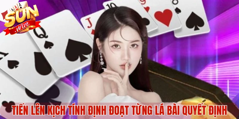 Tiến Lên kịch tính định đoạt từng lá bài quyết định