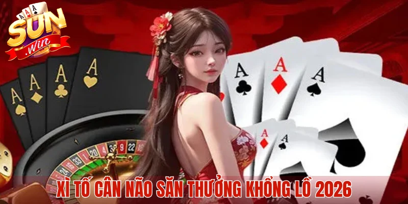 Xì Tố cân não săn thưởng khổng lồ 2026